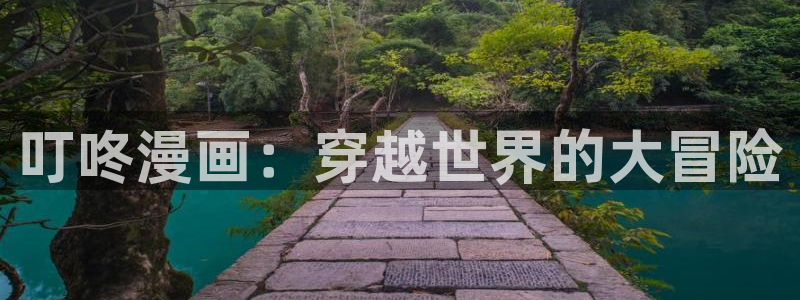 香蕉漫画在线观看页面：叮咚漫画：穿越世界的大冒险