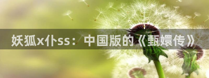 香蕉漫画弹窗：妖狐x仆ss：中国版的《甄嬛传》