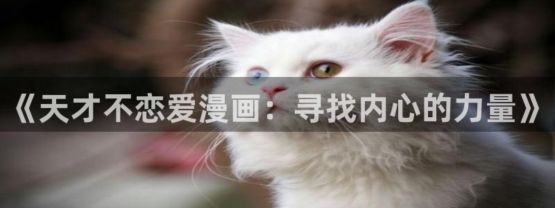 香蕉漫画官网首页登录进入页面：《天才不恋爱漫画：寻找内心的力量》