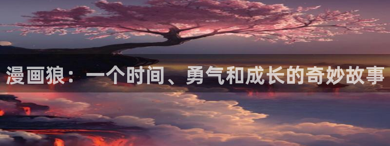 香蕉漫画最新网址：漫画狼：一个时间、勇气和成长的奇妙故事