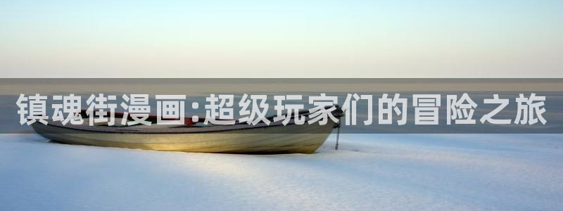 香蕉文化漫画官网入口：镇魂街漫画:超级玩家们的冒险之旅