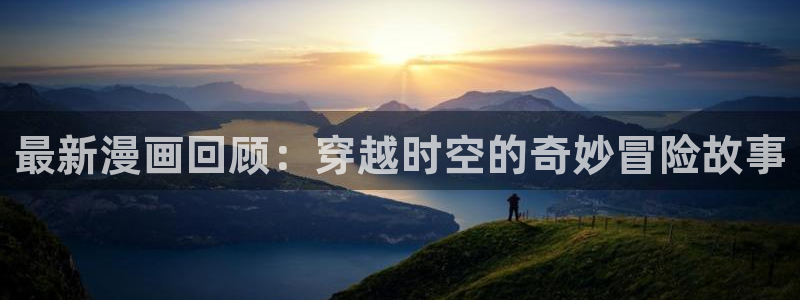 香蕉文化漫画书阅读：最新漫画回顾：穿越时空的奇妙冒险故事