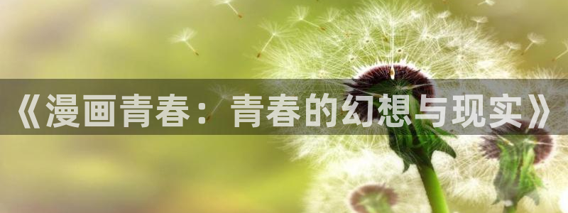 香蕉漫画下拉式阅读：《漫画青春：青春的幻想与现实》