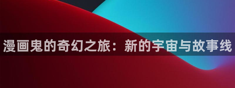 香蕉漫画免费阅读在线：漫画鬼的奇幻之旅：新的宇宙与故事线