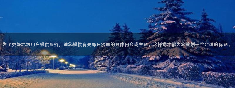 香蕉文化在线漫画：为了更好地为用户提供服务，请您提供有关每日漫画的具体内容或主题。这样我才能为您策划一个合适的标题。