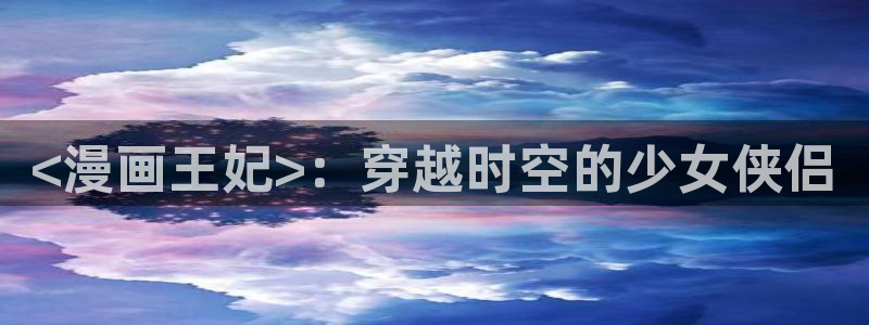 香蕉文化漫画破解版：<漫画王妃>：穿越时空的少女侠侣