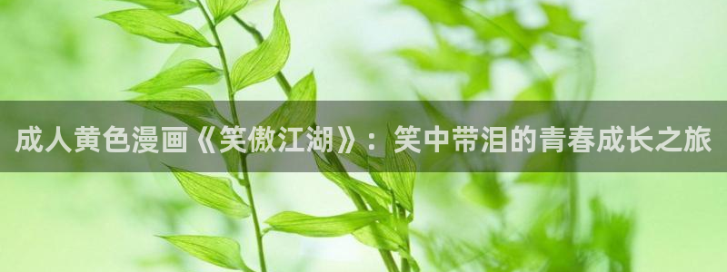 香蕉文化下拉式漫画书阅读平台：成人黄色漫画《笑傲江湖》：笑中带泪的青春成长之旅