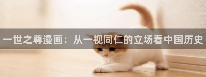 香蕉漫免费漫画入口首页漫画：一世之尊漫画：从一视同仁的立场看中国历史