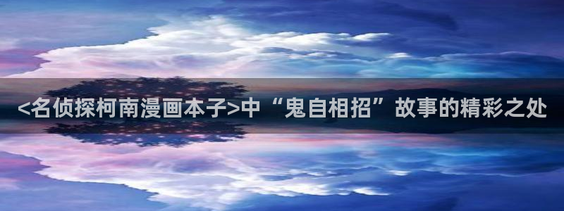 香蕉漫画小说下拉式免费：<名侦探柯南漫画本子>中“鬼自相招”故事的精彩之处